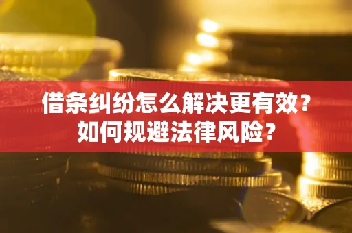 济南借条纠纷怎么解决更有效？如何规避法律风险？