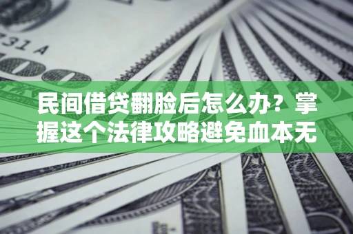 济南民间借贷翻脸后怎么办？掌握这个法律攻略避免血本无归