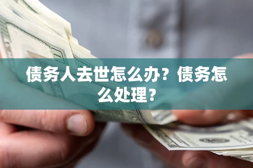济南债务人去世怎么办？债务怎么处理？