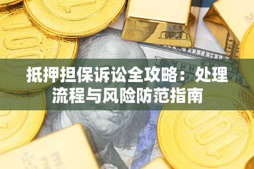 济南抵押担保诉讼全攻略：处理流程与风险防范指南