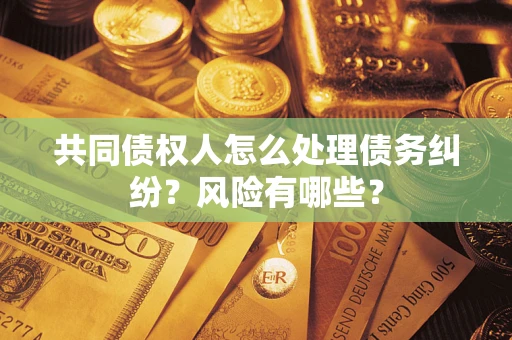 济南共同债权人怎么处理债务纠纷？风险有哪些？