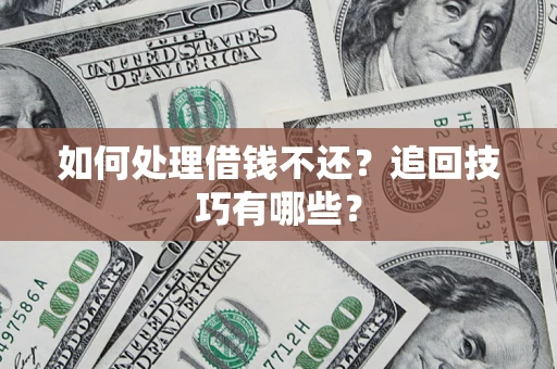 济南如何处理借钱不还？追回技巧有哪些？