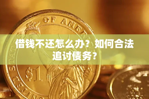 济南借钱不还怎么办？如何合法追讨债务？