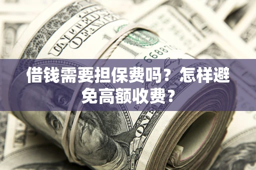济南借钱需要担保费吗？怎样避免高额收费？