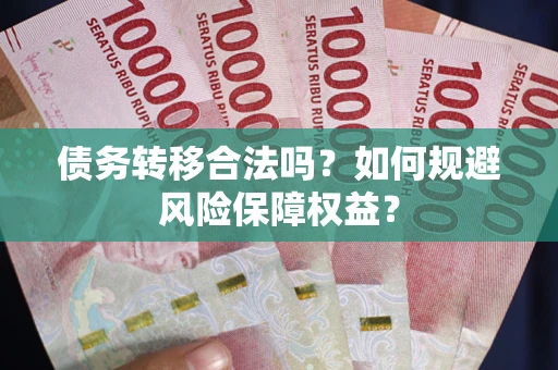 济南债务转移合法吗？如何规避风险保障权益？