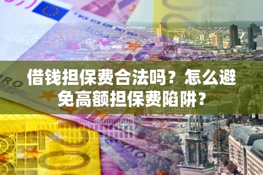 济南借钱担保费合法吗？怎么避免高额担保费陷阱？