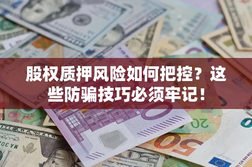 济南股权质押风险如何把控？这些防骗技巧必须牢记！