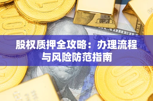 济南股权质押全攻略：办理流程与风险防范指南