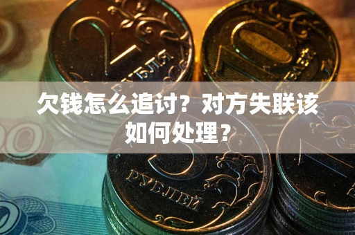 济南欠钱怎么追讨？对方失联该如何处理？