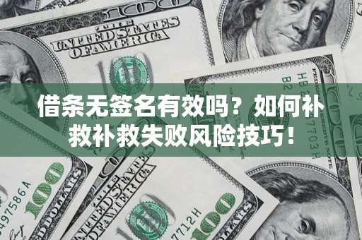 济南借条无签名有效吗？如何补救补救失败风险技巧！