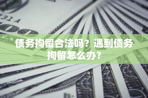 济南债务拘留合法吗？遇到债务拘留怎么办？