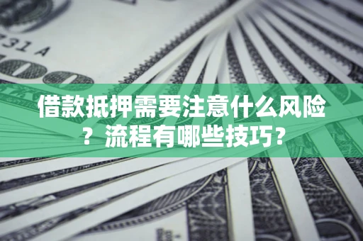 济南借款抵押需要注意什么风险？流程有哪些技巧？