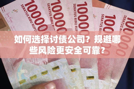 济南如何选择讨债公司？规避哪些风险更安全可靠？