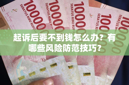 济南起诉后要不到钱怎么办？有哪些风险防范技巧？