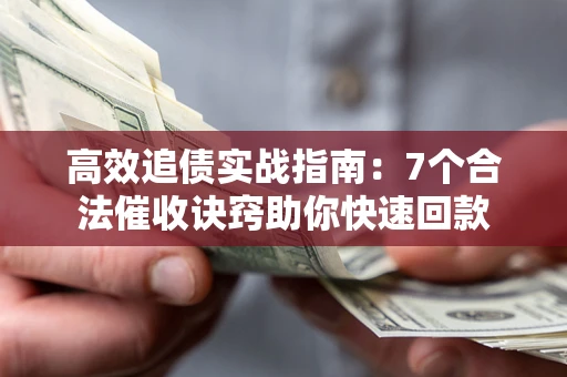 济南高效追债实战指南：7个合法催收诀窍助你快速回款