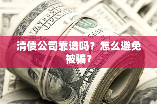 济南清债公司靠谱吗？怎么避免被骗？