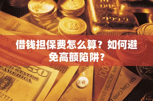 济南借钱担保费怎么算？如何避免高额陷阱？