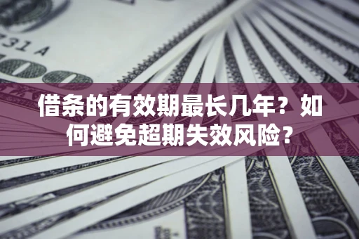 济南借条的有效期最长几年？如何避免超期失效风险？