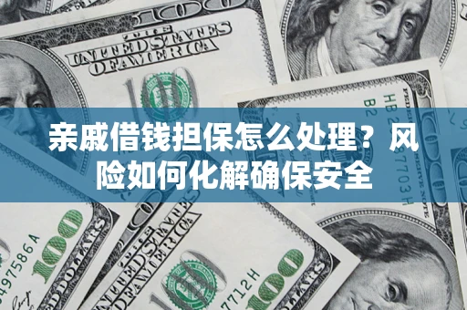 济南亲戚借钱担保怎么处理？风险如何化解确保安全