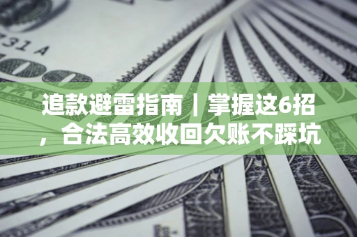 济南追款避雷指南｜掌握这6招，合法高效收回欠账不踩坑
