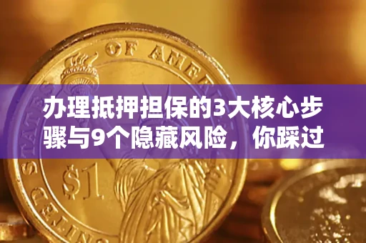 济南办理抵押担保的3大核心步骤与9个隐藏风险，你踩过哪个坑？