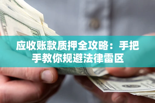 济南应收账款质押全攻略：手把手教你规避法律雷区
