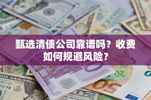 济南甄选清债公司靠谱吗？收费如何规避风险？