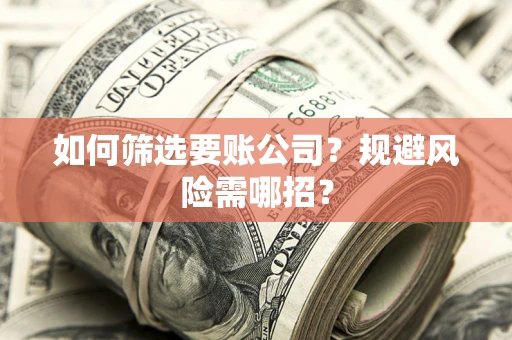 济南如何筛选要账公司？规避风险需哪招？