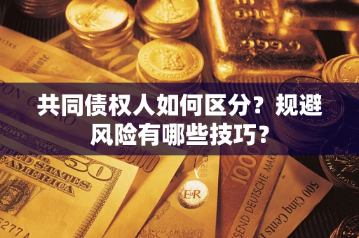 济南共同债权人如何区分？规避风险有哪些技巧？