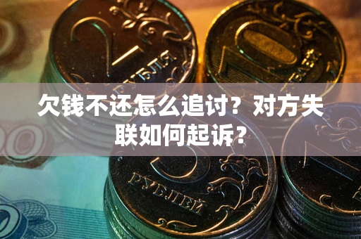 济南欠钱不还怎么追讨？对方失联如何起诉？