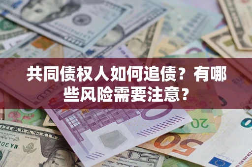 济南共同债权人如何追债？有哪些风险需要注意？