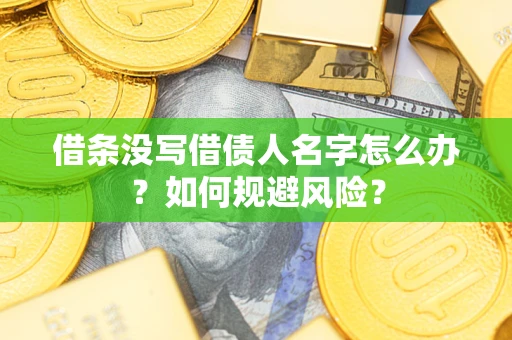 济南借条没写借债人名字怎么办？如何规避风险？