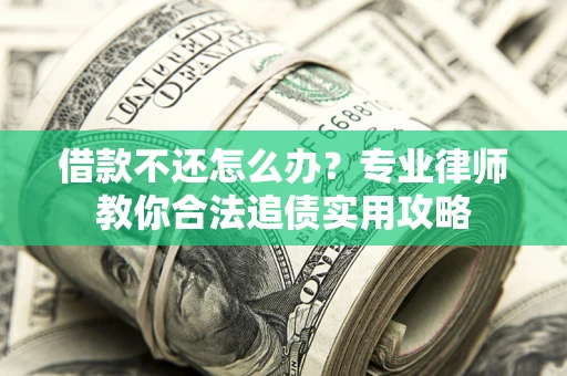 济南借款不还怎么办？专业律师教你合法追债实用攻略