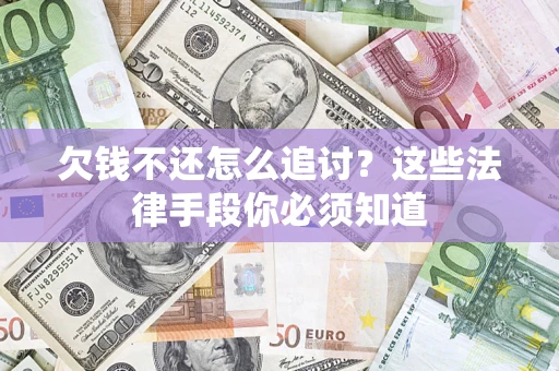 济南欠钱不还怎么追讨？这些法律手段你必须知道
