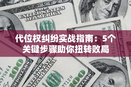 济南代位权纠纷实战指南：5个关键步骤助你扭转败局