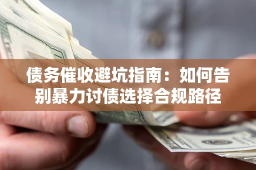 济南债务催收避坑指南：如何告别暴力讨债选择合规路径