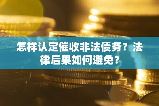 济南怎样认定催收非法债务？法律后果如何避免？
