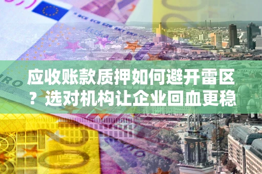 济南应收账款质押如何避开雷区？选对机构让企业回血更稳