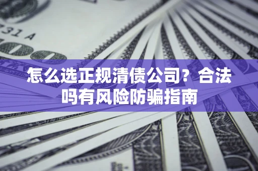 济南怎么选正规清债公司？合法吗有风险防骗指南