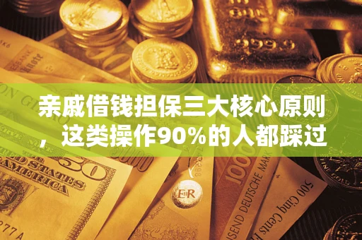 济南亲戚借钱担保三大核心原则，这类操作90%的人都踩过坑！附法院判决案例