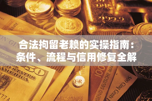 济南合法拘留老赖的实操指南：条件、流程与信用修复全解析
