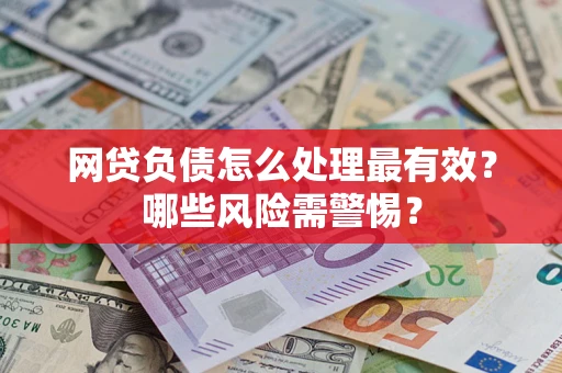 济南网贷负债怎么处理最有效？哪些风险需警惕？