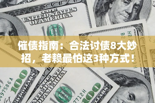 济南催债指南：合法讨债8大妙招，老赖最怕这3种方式！