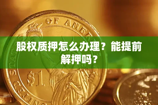 济南股权质押怎么办理？能提前解押吗？