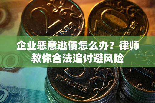 济南企业恶意逃债怎么办？律师教你合法追讨避风险