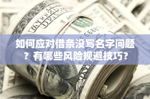 济南如何应对借条没写名字问题？有哪些风险规避技巧？