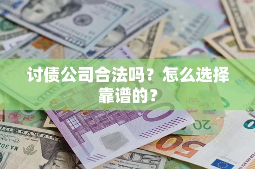 济南讨债公司合法吗？怎么选择靠谱的？