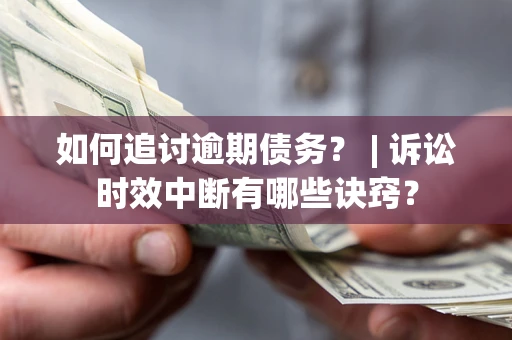 济南如何追讨逾期债务？ | 诉讼时效中断有哪些诀窍？
