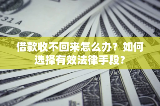 济南借款收不回来怎么办？如何选择有效法律手段？