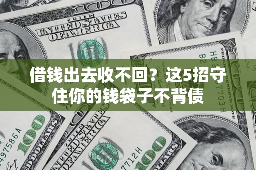 济南借钱出去收不回？这5招守住你的钱袋子不背债